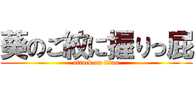 葵のご紋に握りっ屁 (attack on titan)