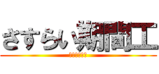 さすらい期間工 (只今　構築中)