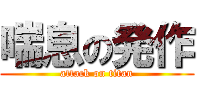 喘息の発作 (attack on titan)