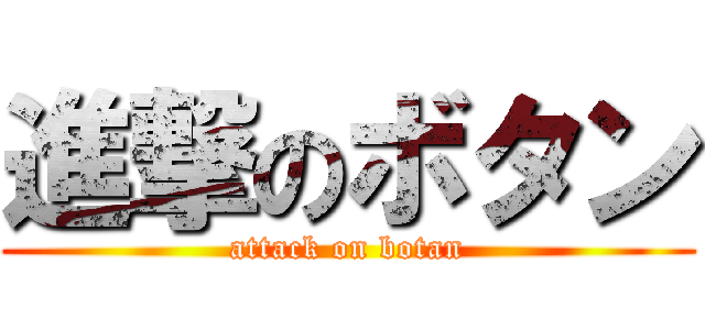 進撃のボタン (attack on botan)