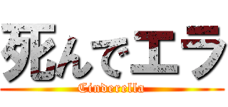 死んでエラ (Cinderella)