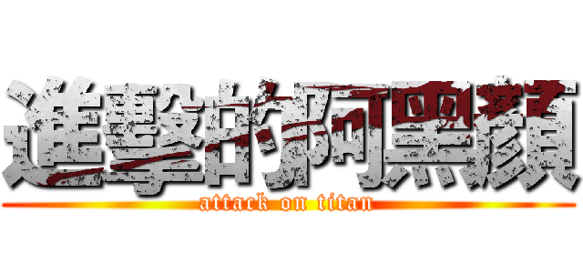 進擊的阿黑顏 (attack on titan)