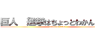 巨人 「進撃はちょっとわかんない」 (attack on titan)