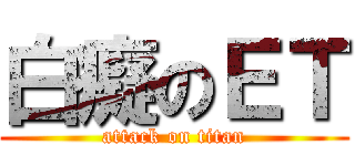 白癡のＥＴ (attack on titan)