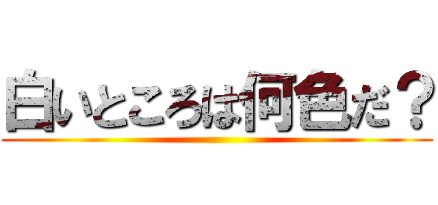 白いところは何色だ？ ()