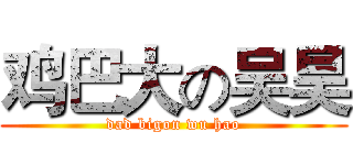 鸡巴大の吴昊 (dad bigon wu hao)