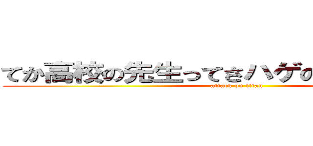 てか高校の先生ってさハゲの確率高くね？ (attack on titan)