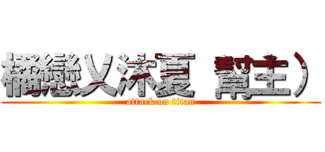 橘戀乂沐夏 幫主） (attack on titan)