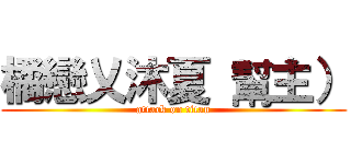 橘戀乂沐夏 幫主） (attack on titan)