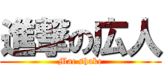 進撃の広人 (Mac shake)