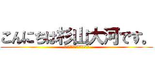 こんにちは杉山大河です。 (電王は俺の作品じゃないです。)