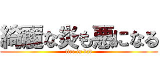 綺麗な炎も悪になる (fire is bad)