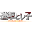 進撃とし子 (attack on toshiko)