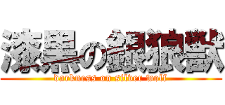 漆黒の銀狼獣 (darkness on silver wolf)