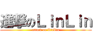 進撃のＬｉｎＬｉｎ (attack on LinLin)