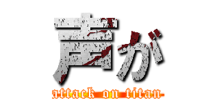 声が (attack on titan)