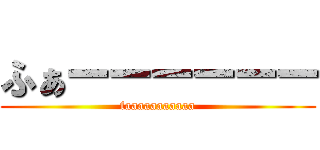 ふぁーーーーーー (faaaaaaaaaaa)