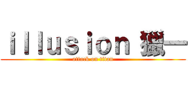ｉｌｌｕｓｉｏｎ 獵一 (attack on titan)