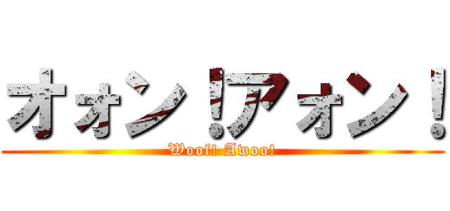 オォン！アォン！ (Woof! Awoo!)