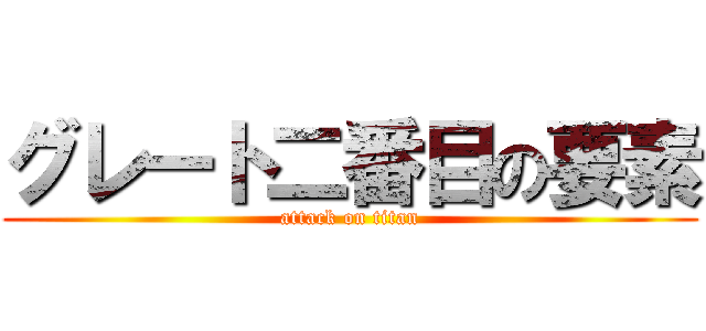 グレート二番目の要素 (attack on titan)