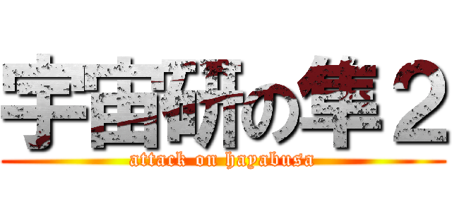 宇宙研の隼２ (attack on hayabusa)