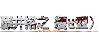 藤井裕之（痩せ型） (attack on titan)