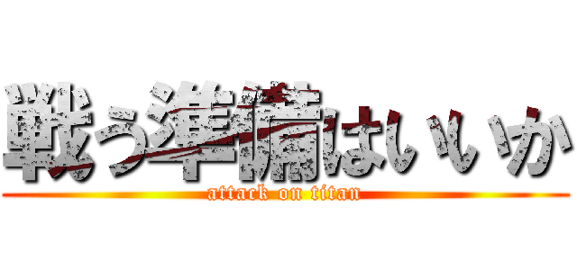 戦う準備はいいか (attack on titan)