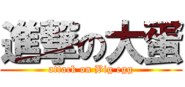 進撃の大蛋 (attack on Big egg)