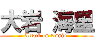 大岩 海里 (Attack on stupid )