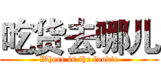吃货去哪儿 (Where is the foodie)