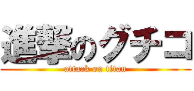 進撃のグチコ (attack on titan)