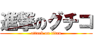 進撃のグチコ (attack on titan)
