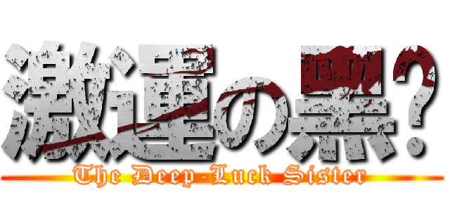 激運の黑姊 (The Deep-Luck Sister)
