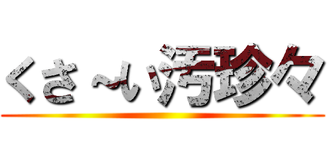 くさ～い汚珍々 ()