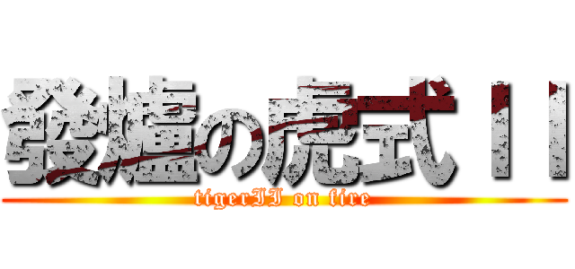發爐の虎式ＩＩ (tigerII on fire)