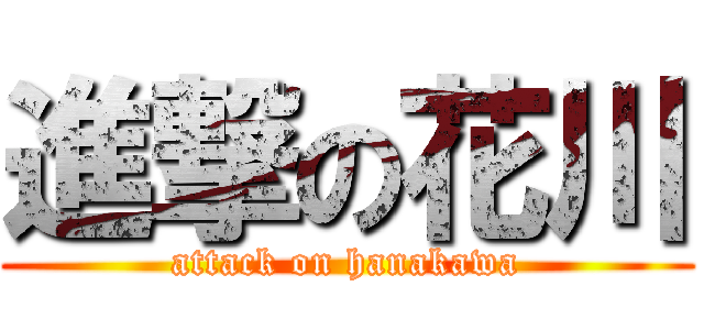 進撃の花川 (attack on hanakawa)