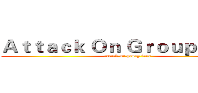 Ａｔｔａｃｋ Ｏｎ Ｇｒｏｕｐ Ｆｏｕｒ (attack on group four)