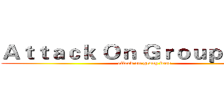 Ａｔｔａｃｋ Ｏｎ Ｇｒｏｕｐ Ｆｏｕｒ (attack on group four)