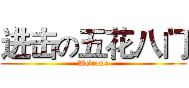 进击の五花八门 (Welcome)