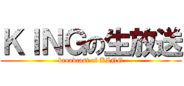 ＫＩＮＧの生放送 (broadcast of KING)
