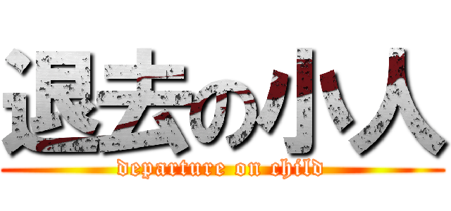 退去の小人 (departure on child)