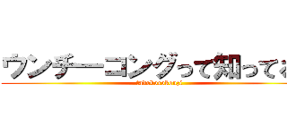 ウンチ―コングって知ってる？ (tadokorokouzi)