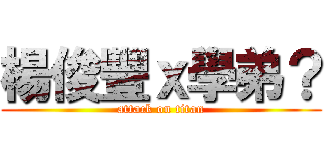 楊俊豐ｘ學弟？ (attack on titan)