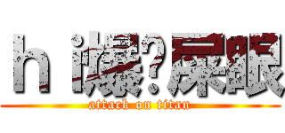 ｈｉ爆你屎眼 (attack on titan)