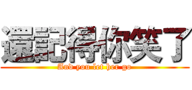 還記得你笑了 (And you let her go)