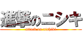 進撃のニシキ (attack on nishiki)