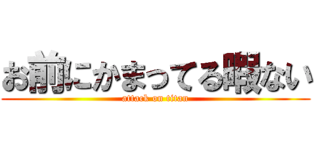 お前にかまってる暇ない (attack on titan)