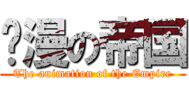 动漫の帝国 (The animation of the Empire)