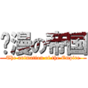 动漫の帝国 (The animation of the Empire)