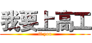 我要上高工 (if you)